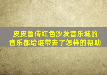 皮皮鲁传红色沙发音乐城的音乐都给谁带去了怎样的帮助