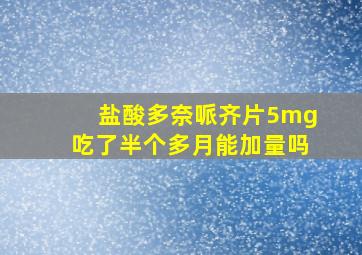 盐酸多奈哌齐片5mg吃了半个多月能加量吗