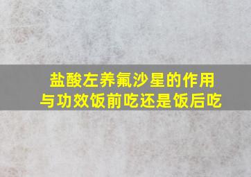 盐酸左养氟沙星的作用与功效饭前吃还是饭后吃