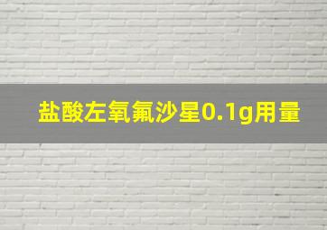 盐酸左氧氟沙星0.1g用量