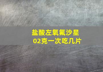 盐酸左氧氟沙星02克一次吃几片