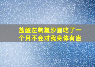 盐酸左氧氟沙星吃了一个月不会对我身体有害