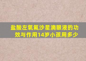 盐酸左氧氟沙星滴眼液的功效与作用14岁小孩用多少