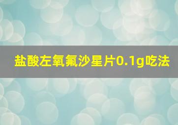 盐酸左氧氟沙星片0.1g吃法