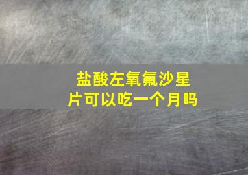 盐酸左氧氟沙星片可以吃一个月吗