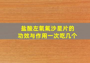 盐酸左氧氟沙星片的功效与作用一次吃几个