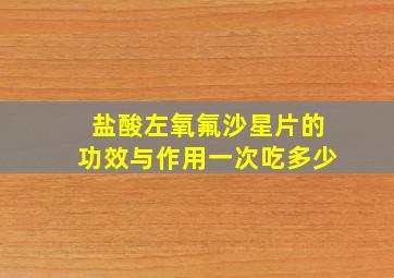 盐酸左氧氟沙星片的功效与作用一次吃多少