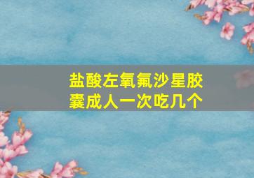 盐酸左氧氟沙星胶囊成人一次吃几个