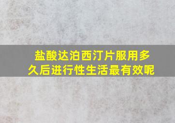 盐酸达泊西汀片服用多久后进行性生活最有效呢