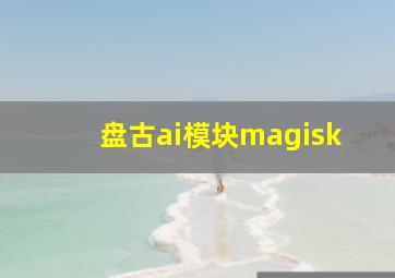 盘古ai模块magisk