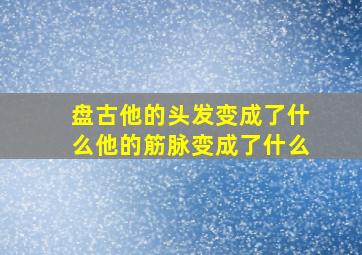 盘古他的头发变成了什么他的筋脉变成了什么