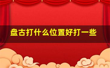 盘古打什么位置好打一些