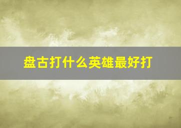 盘古打什么英雄最好打