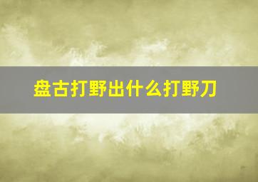 盘古打野出什么打野刀