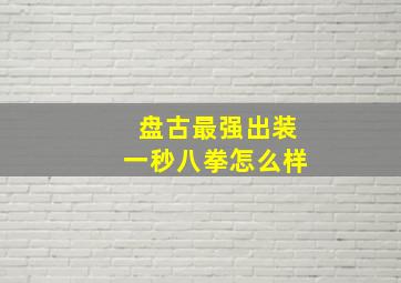 盘古最强出装一秒八拳怎么样