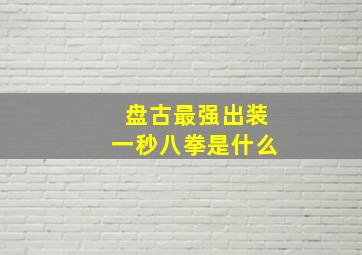 盘古最强出装一秒八拳是什么