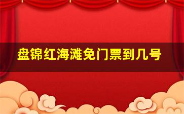 盘锦红海滩免门票到几号