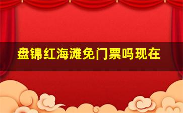 盘锦红海滩免门票吗现在