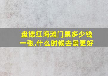 盘锦红海滩门票多少钱一张,什么时候去景更好