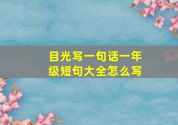 目光写一句话一年级短句大全怎么写