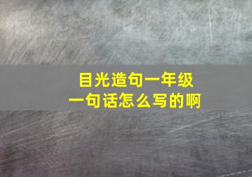 目光造句一年级一句话怎么写的啊