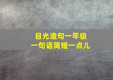 目光造句一年级一句话简短一点儿