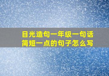 目光造句一年级一句话简短一点的句子怎么写