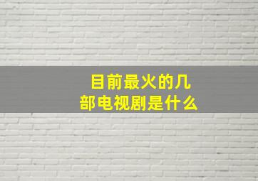 目前最火的几部电视剧是什么