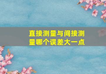 直接测量与间接测量哪个误差大一点