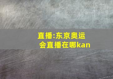 直播:东京奥运会直播在哪kan