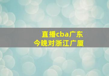 直播cba广东今晚对浙江广厦