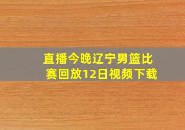 直播今晚辽宁男篮比赛回放12日视频下载