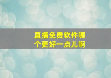 直播免费软件哪个更好一点儿啊