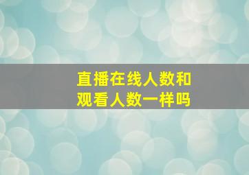 直播在线人数和观看人数一样吗