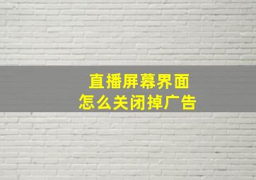 直播屏幕界面怎么关闭掉广告