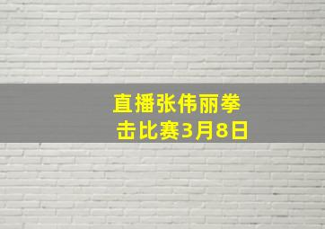 直播张伟丽拳击比赛3月8日