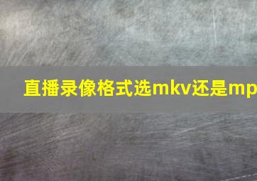 直播录像格式选mkv还是mp4