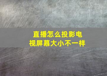 直播怎么投影电视屏幕大小不一样