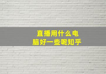 直播用什么电脑好一些呢知乎