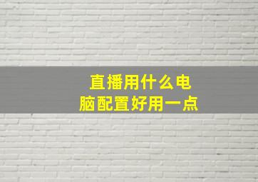 直播用什么电脑配置好用一点