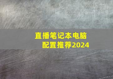 直播笔记本电脑配置推荐2024