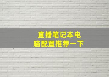 直播笔记本电脑配置推荐一下