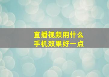 直播视频用什么手机效果好一点