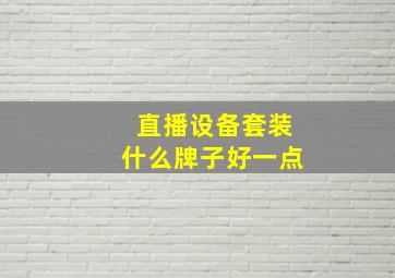 直播设备套装什么牌子好一点