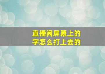 直播间屏幕上的字怎么打上去的