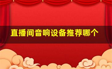 直播间音响设备推荐哪个