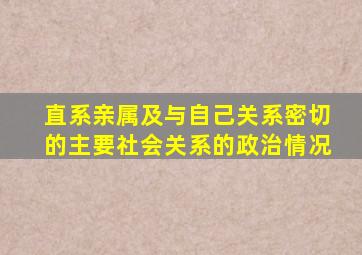 直系亲属及与自己关系密切的主要社会关系的政治情况