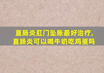 直肠炎肛门坠胀最好治疗,直肠炎可以喝牛奶吃鸡蛋吗