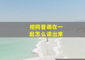 相同音调在一起怎么读出来