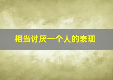 相当讨厌一个人的表现